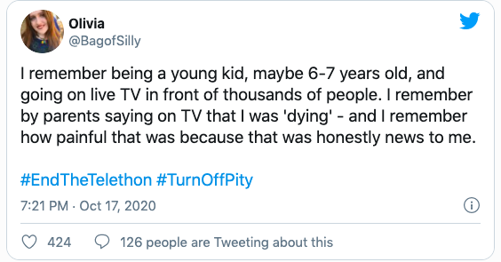 Quote "I remember being a young kid, maybe 6-7 years old, and going on live TV in front of thousands of people. I remember by parents saying on TV that I was 'dying' - and I remember how painful that was because that was honestly news to me.  #EndTheTelethon #TurnOffPity"