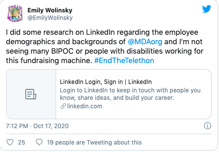 Quote "I did some research on LinkedIn regarding the employee demographics and backgrounds of @MDAorg and I'm not seeing many BIPOC or people with disabilities working for this fundraising machine. #EndTheTelethon"